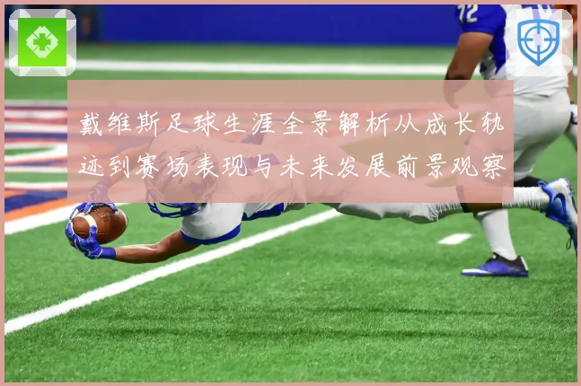 戴维斯足球生涯全景解析从成长轨迹到赛场表现与未来发展前景观察