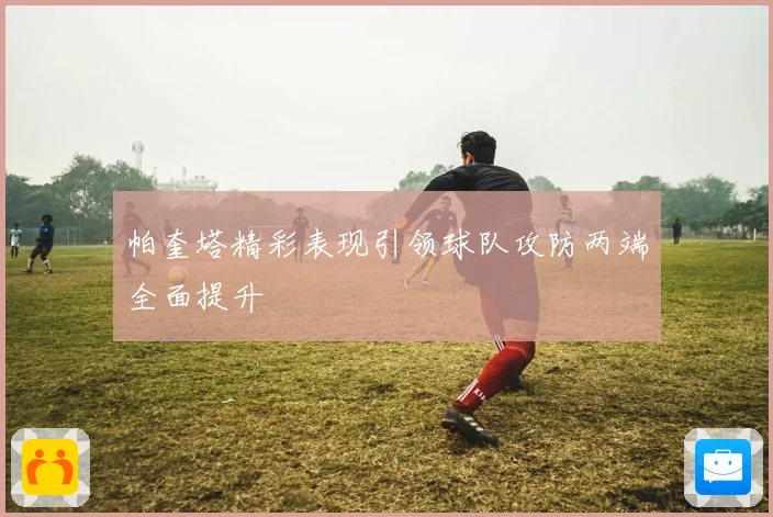 帕奎塔精彩表现引领球队攻防两端全面提升