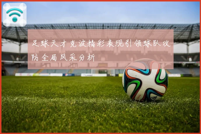 足球天才克波精彩表现引领球队攻防全局风采分析