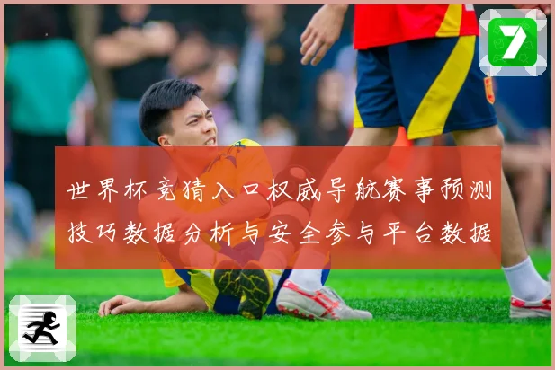 世界杯竞猜入口权威导航赛事预测技巧数据分析与安全参与平台数据研判
