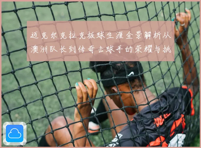 迈克尔克拉克板球生涯全景解析从澳洲队长到传奇击球手的荣耀与挑战