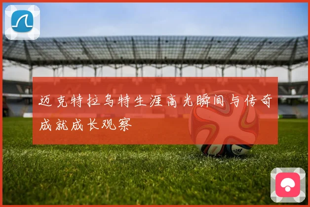 迈克特拉乌特生涯高光瞬间与传奇成就成长观察