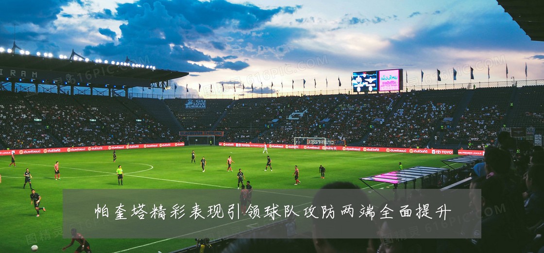 帕奎塔精彩表现引领球队攻防两端全面提升