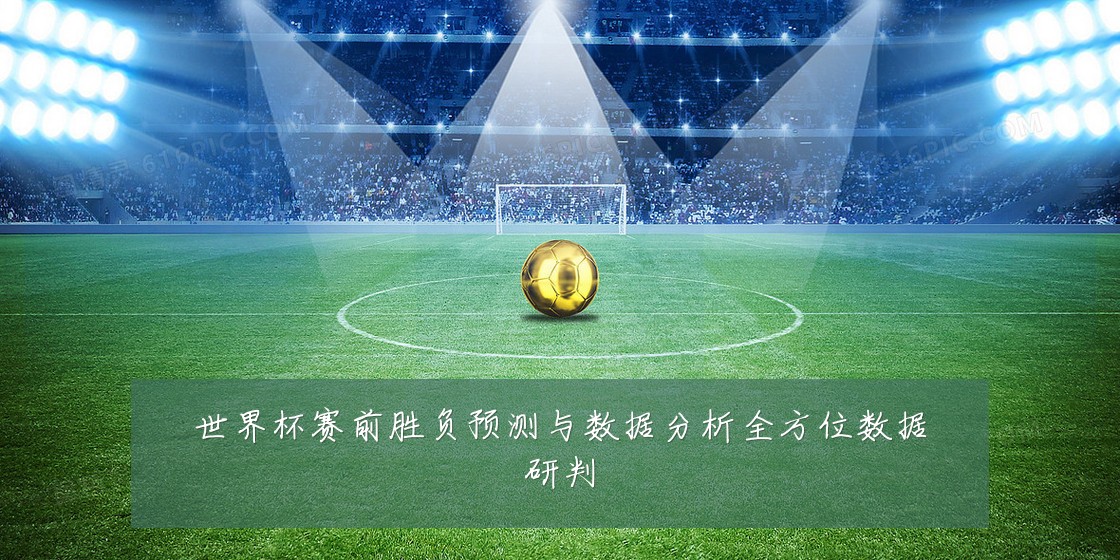 世界杯赛前胜负预测与数据分析全方位数据研判