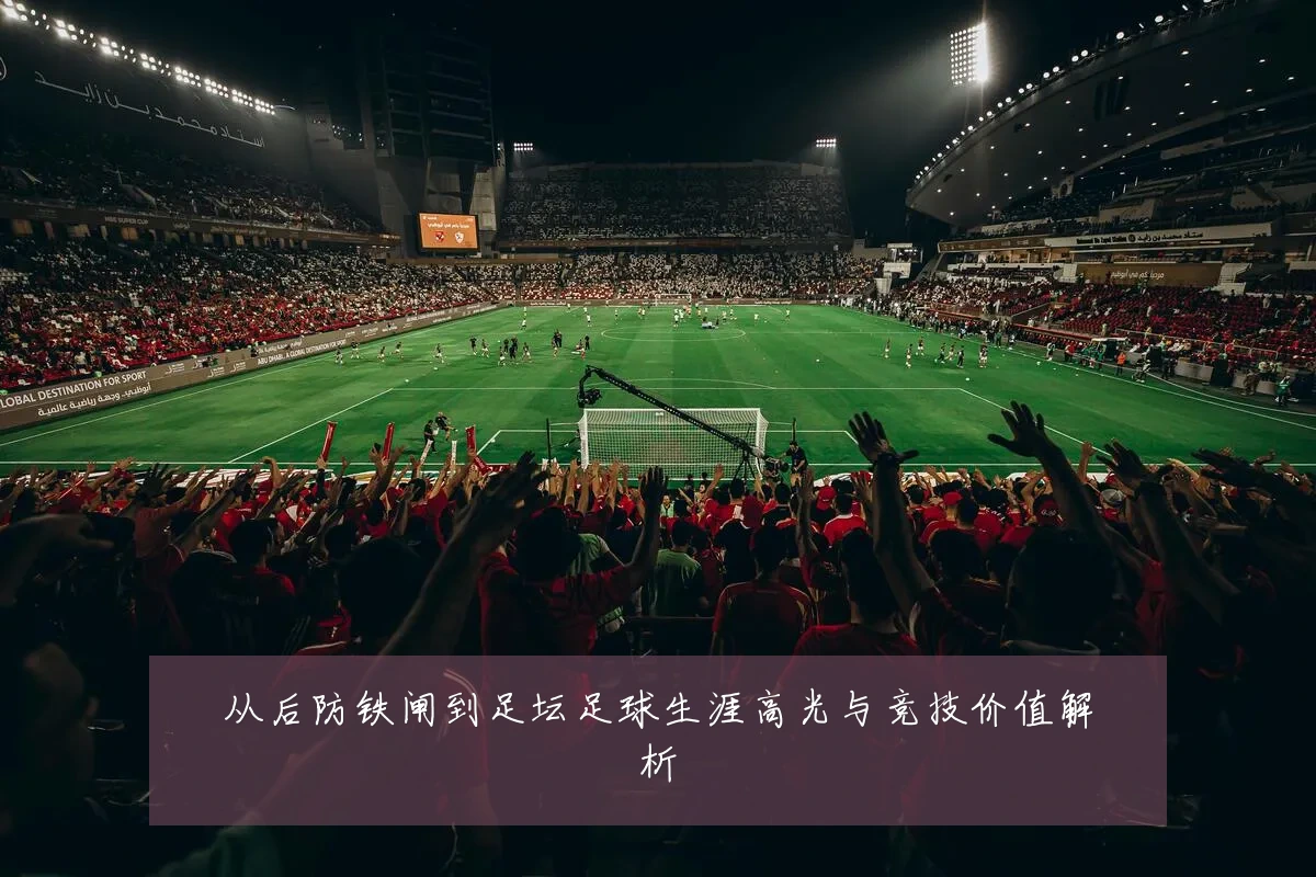 从后防铁闸到足坛足球生涯高光与竞技价值解析