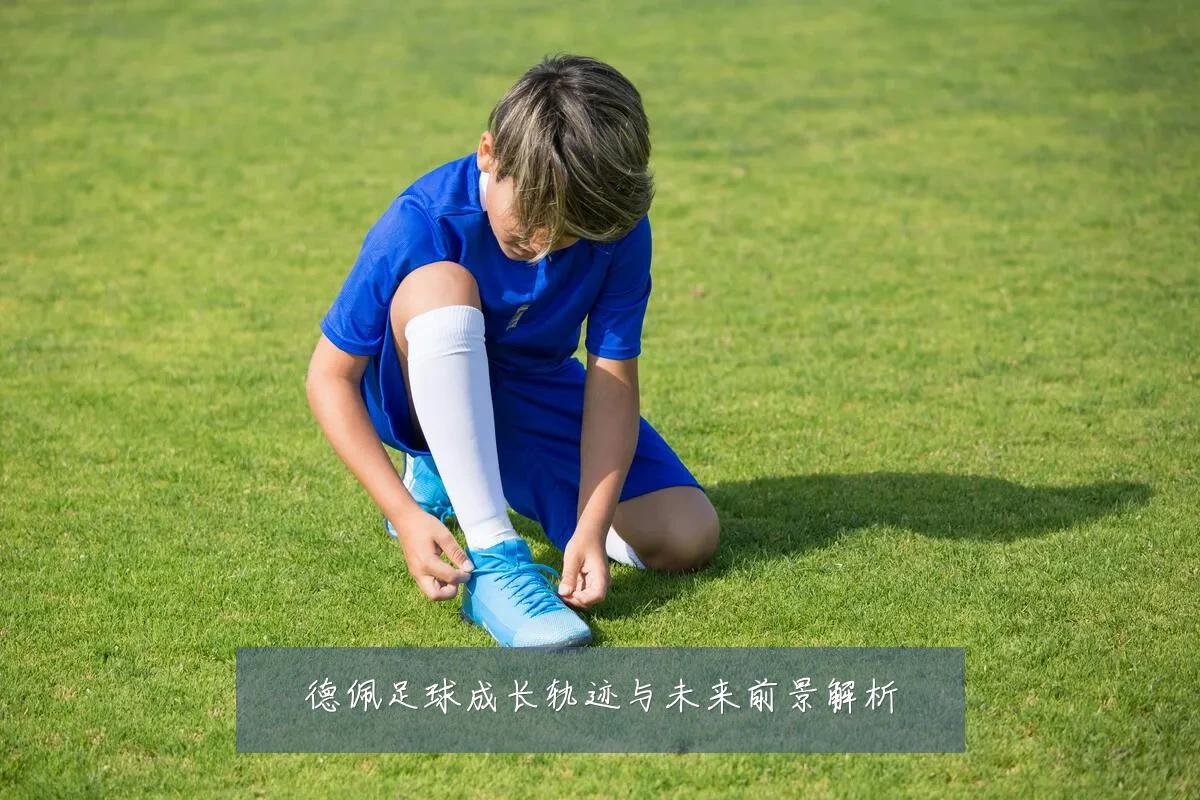 德佩足球成长轨迹与未来前景解析