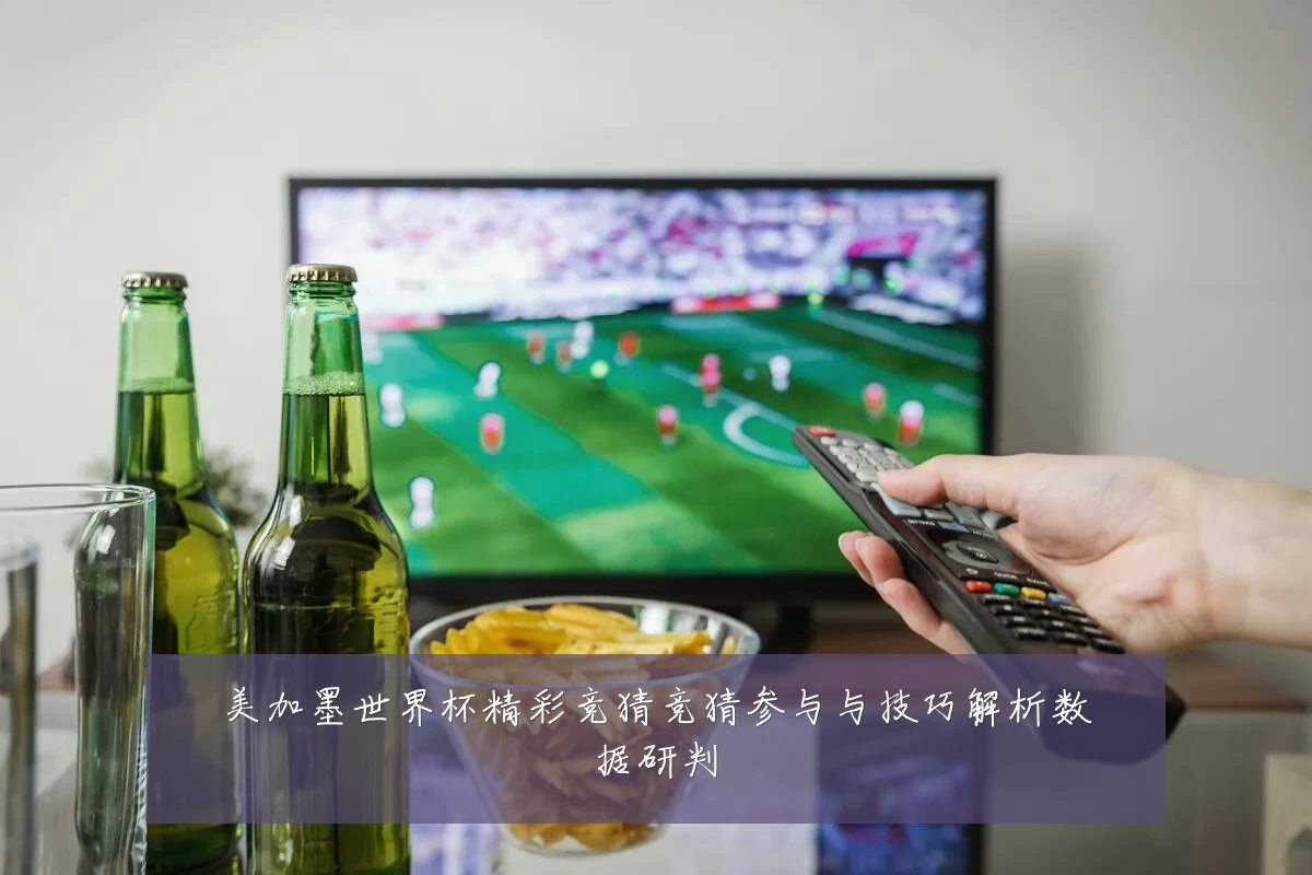 美加墨世界杯精彩竞猜竞猜参与与技巧解析数据研判